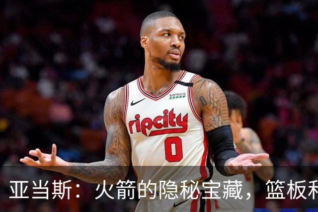 亚当斯：火箭的隐秘宝藏，篮板和掩护的双料大咖！