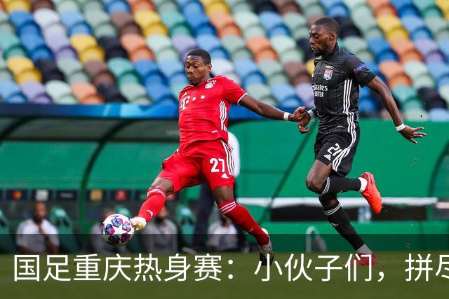 国足重庆热身赛：小伙子们，拼尽全力吧！