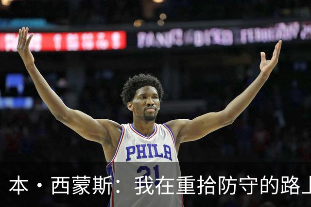 本·西蒙斯：我在重拾防守的路上，准备迎战最强对手！