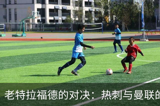 老特拉福德的对决：热刺与曼联的“谁更糟”之战