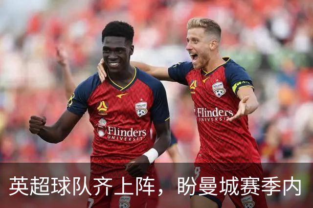 英超球队齐上阵，盼曼城赛季内“见真章