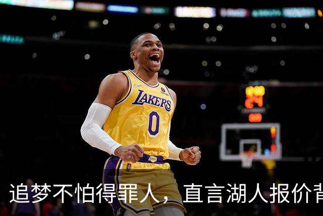 追梦不怕得罪人，直言湖人报价背后的真相