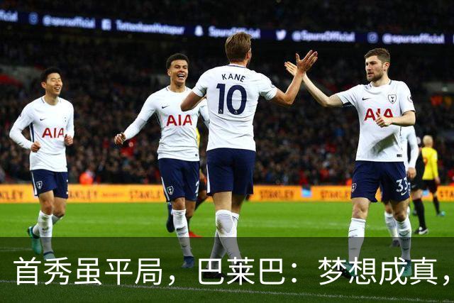 首秀虽平局，巴莱巴：梦想成真，未来可期！