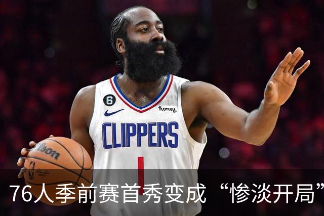76人季前赛首秀变成“惨淡开局”，中锋大崩溃！